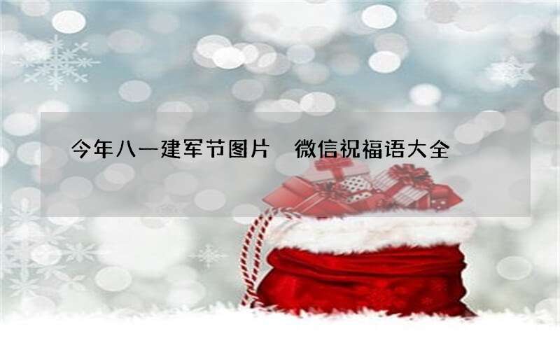 今年八一建军节图片 微信祝福语大全